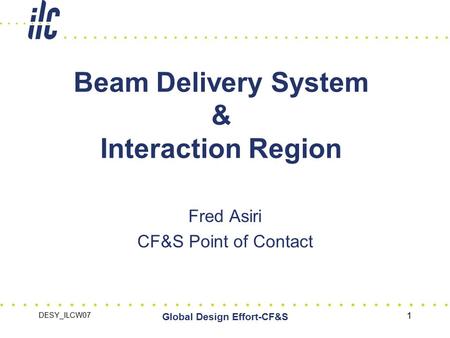 DESY_ILCW07 Global Design Effort-CF&S 1 Beam Delivery System & Interaction Region Fred Asiri CF&S Point of Contact.