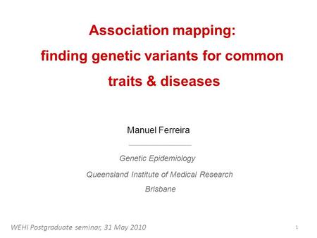 Association mapping: finding genetic variants for common traits & diseases Manuel Ferreira Queensland Institute of Medical Research Brisbane Genetic Epidemiology.