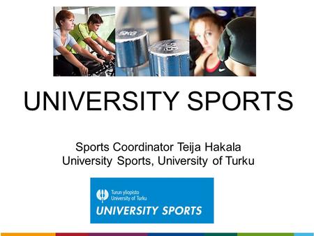 UNIVERSITY SPORTS Sports Coordinator Teija Hakala University Sports, University of Turku.