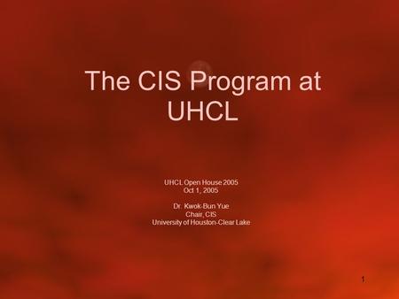 1 The CIS Program at UHCL UHCL Open House 2005 Oct 1, 2005 Dr. Kwok-Bun Yue Chair, CIS University of Houston-Clear Lake.