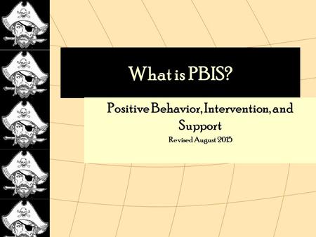 What is PBIS? Positive Behavior, Intervention, and Support Revised August 2015.