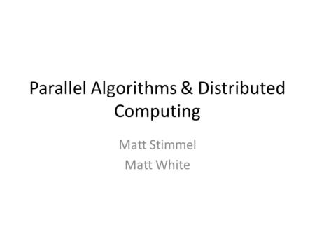 Parallel Algorithms & Distributed Computing Matt Stimmel Matt White.