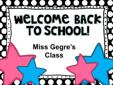 Miss Gegre’s Class. Homework Every night except Fridays. It will usually consist of : Spelling, Reading, and Math. Occasionally there will be Grammar,