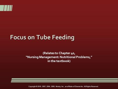 Copyright © 2010, 2007, 2004, 2000, Mosby, Inc., an affiliate of Elsevier Inc. All Rights Reserved. Focus on Tube Feeding (Relates to Chapter 40, “Nursing.