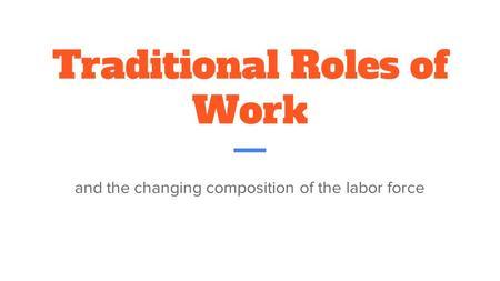 Traditional Roles of Work and the changing composition of the labor force.