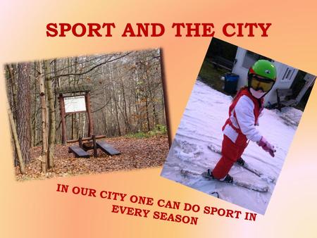 SPORT AND THE CITY IN OUR CITY ONE CAN DO SPORT IN EVERY SEASON.