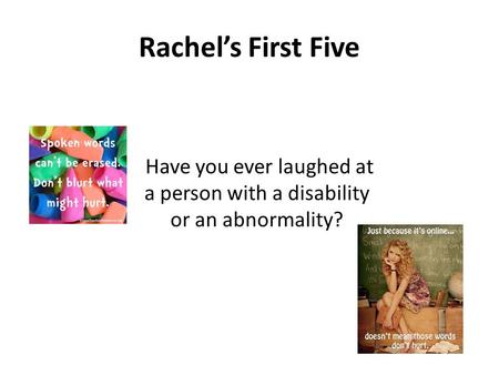 Rachel’s First Five Have you ever laughed at a person with a disability or an abnormality?​