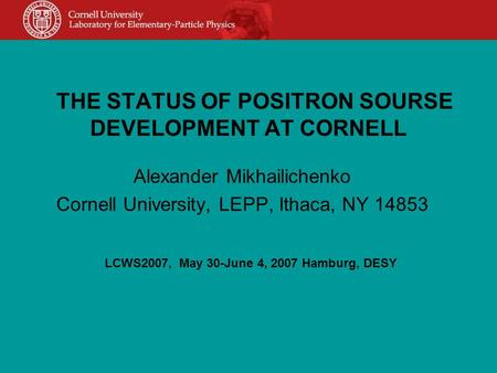 THE STATUS OF POSITRON SOURSE DEVELOPMENT AT CORNELL Alexander Mikhailichenko Cornell University, LEPP, Ithaca, NY 14853 LCWS2007, May 30-June 4, 2007.