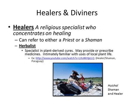 Healers & Diviners Healers A religious specialist who concentrates on healing – Can refer to either a Priest or a Shaman – Herbalist Specialist in plant-derived.