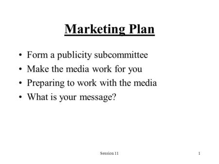 Session 111 Marketing Plan Form a publicity subcommittee Make the media work for you Preparing to work with the media What is your message?