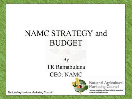 National Agricultural Marketing Council NAMC STRATEGY and BUDGET By TR Ramabulana CEO: NAMC.