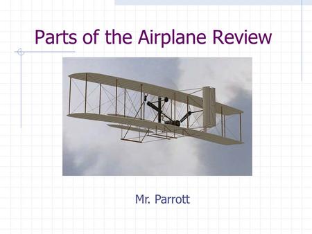 Parts of the Airplane Review Mr. Parrott. Identify the parts of the airplane: