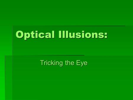 Optical Illusions: Tricking the Eye. Optical Illusions  Optical illusions trick your brain because they rely on the fact that your brain expects to see.