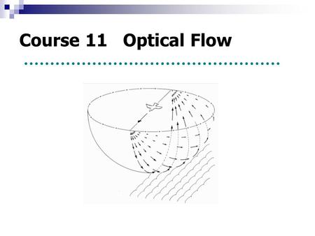 Course 11 Optical Flow. 1. Concept ----- Observe the scene by moving viewer. ----- Optical flow provides a clue to recover the motion. 2. Constraint equation.