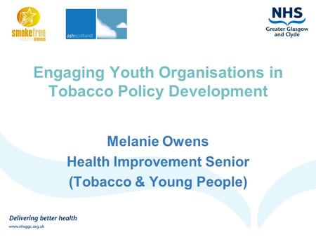 Engaging Youth Organisations in Tobacco Policy Development Melanie Owens Health Improvement Senior (Tobacco & Young People)