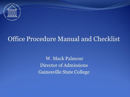 Office Procedure Manual and Checklist W. Mack Palmour Director of Admissions Gainesville State College.