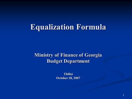 1 Equalization Formula Ministry of Finance of Georgia Budget Department Tbilisi October 18, 2007.