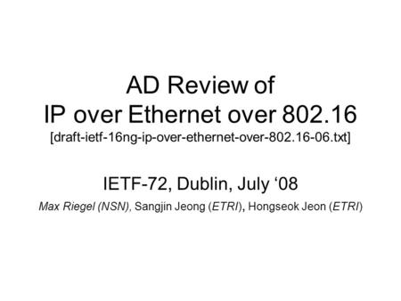 AD Review of IP over Ethernet over 802.16 [draft-ietf-16ng-ip-over-ethernet-over-802.16-06.txt] IETF-72, Dublin, July ‘08 Max Riegel (NSN), Sangjin Jeong.