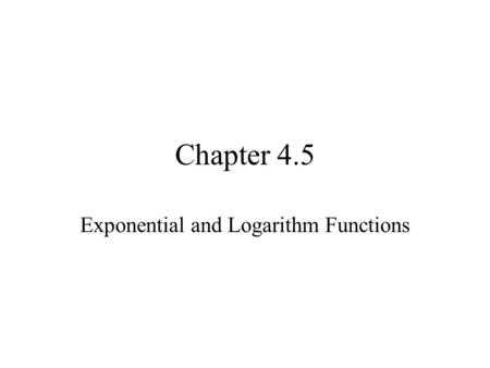 Chapter 4.5 Exponential and Logarithm Functions. Exponential Equations We solved exponential equations in earlier sections. General methods for solving.