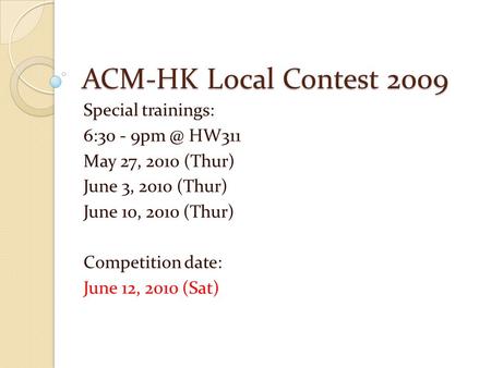 ACM-HK Local Contest 2009 Special trainings: 6:30 - HW311 May 27, 2010 (Thur) June 3, 2010 (Thur) June 10, 2010 (Thur) Competition date: June 12,