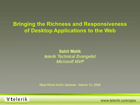 Www.telerik.com/ajax Real-World AJAX Seminar - March 13, 2006 Bringing the Richness and Responsiveness of Desktop Applications to the Web Sahil Malik telerik.