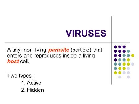 VIRUSES A tiny, non-living parasite (particle) that enters and reproduces inside a living host cell. Two types: 1. Active 2. Hidden.