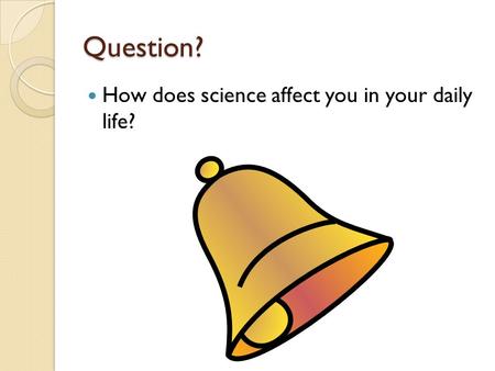 Question? How does science affect you in your daily life?