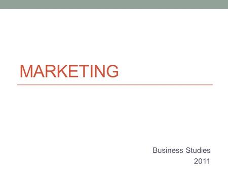 MARKETING Business Studies 2011. Marketing is the process used to determine what products or services may be of interest to customers, and the strategy.