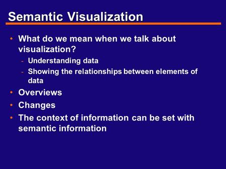 Semantic Visualization What do we mean when we talk about visualization? - Understanding data - Showing the relationships between elements of data Overviews.