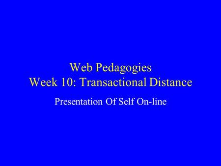 Web Pedagogies Week 10: Transactional Distance Presentation Of Self On-line.