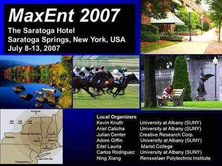 MaxEnt 2007 The Saratoga Hotel Saratoga Springs, New York, USA July 8-13, 2007 Local Organizers Kevin Knuth University at Albany (SUNY) Ariel Caticha University.