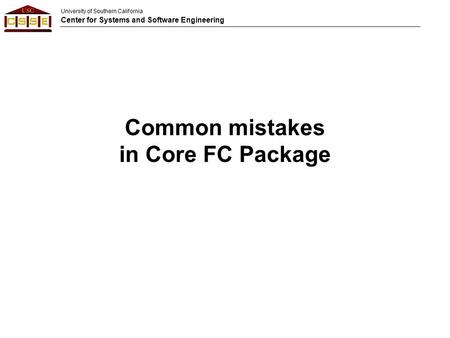 University of Southern California Center for Systems and Software Engineering Common mistakes in Core FC Package.