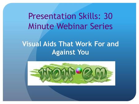 Presentation Skills: 30 Minute Webinar Series Visual Aids That Work For and Against You.