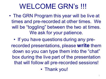 WELCOME GRN’s !!! The GRN Program this year will be live at times and pre-recorded at other times. We will be “toggling” between the two at times. We ask.