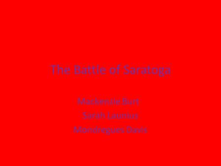 The Battle of Saratoga Mackenzie Burt Sarah Launius Mondregues Davis.