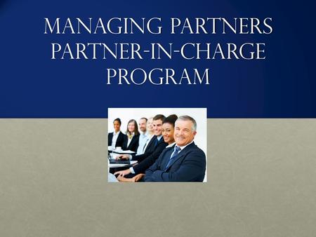 Managing Partners Partner-in-Charge Program. Course Objectives Through workshops, webinars, and coaching sessions, you will learn to: Identify and develop.