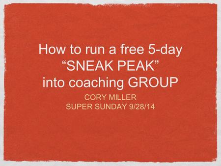 How to run a free 5-day “SNEAK PEAK” into coaching GROUP CORY MILLER SUPER SUNDAY 9/28/14.