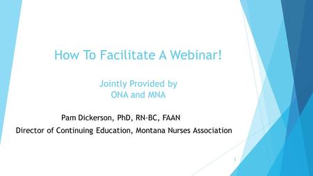 Pam Dickerson, PhD, RN-BC, FAAN, FAAN Director of Continuing Education, Montana Nurses Association How To Facilitate A Webinar! Jointly Provided by ONA.