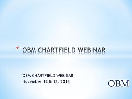 OBM CHARTFIELD WEBINAR November 12 & 13, 2013. * WELCOME * STATE AGENCIES * BOARDS AND COMMISSIONS * UNIVERSITIES.