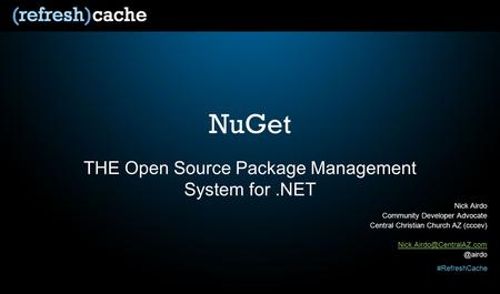 #RefreshCache NuGet THE Open Source Package Management System for.NET Nick Airdo Community Developer Advocate Central Christian Church AZ (cccev)