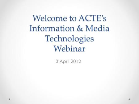 Welcome to ACTE’s Information & Media Technologies Webinar 3 April 2012.