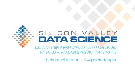 USING MULTIPLE PERSISTENCE LAYERS IN SPARK TO BUILD A SCALABLE PREDICTION ENGINE Richard Williamson