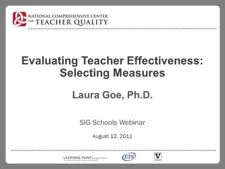 Evaluating Teacher Effectiveness: Selecting Measures Laura Goe, Ph.D. SIG Schools Webinar August 12, 2011.