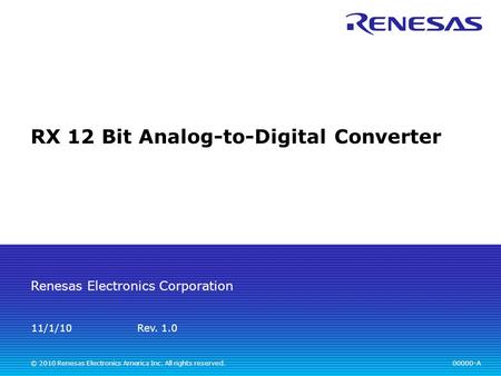 Renesas Electronics Corporation © 2010 Renesas Electronics America Inc. All rights reserved. RX 12 Bit Analog-to-Digital Converter 00000-A Rev. 1.0 11/1/10.