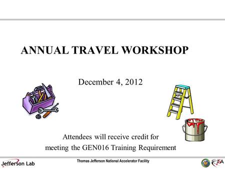 ANNUAL TRAVEL WORKSHOP December 4, 2012 Attendees will receive credit for meeting the GEN016 Training Requirement.