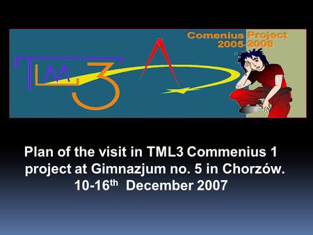 Plan of the visit in TML3 Commenius 1 project at Gimnazjum no. 5 in Chorzów. 10-16 th December 2007.