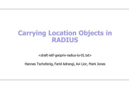 Carrying Location Objects in RADIUS Hannes Tschofenig, Farid Adrangi, Avi Lior, Mark Jones.