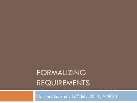 FORMALIZING REQUIREMENTS Hartmut Lackner, 16 th July 2011, VINO‘11.