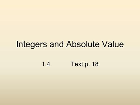 Integers and Absolute Value 1.4 Text p. 18. This is where numbers become magical. You will learn new rules that govern how we evaluate numbers !!! Mastery.