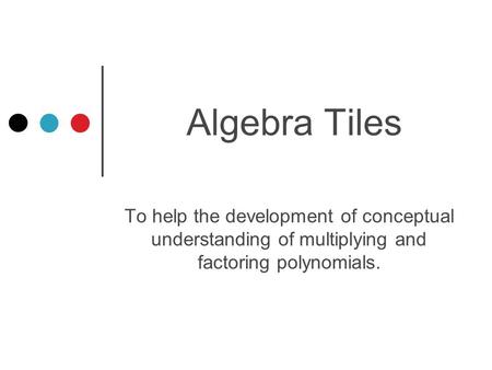 Algebra Tiles To help the development of conceptual understanding of multiplying and factoring polynomials.